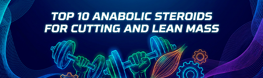 Top 10 Anabolic Steroids for Cutting and Lean Mass
